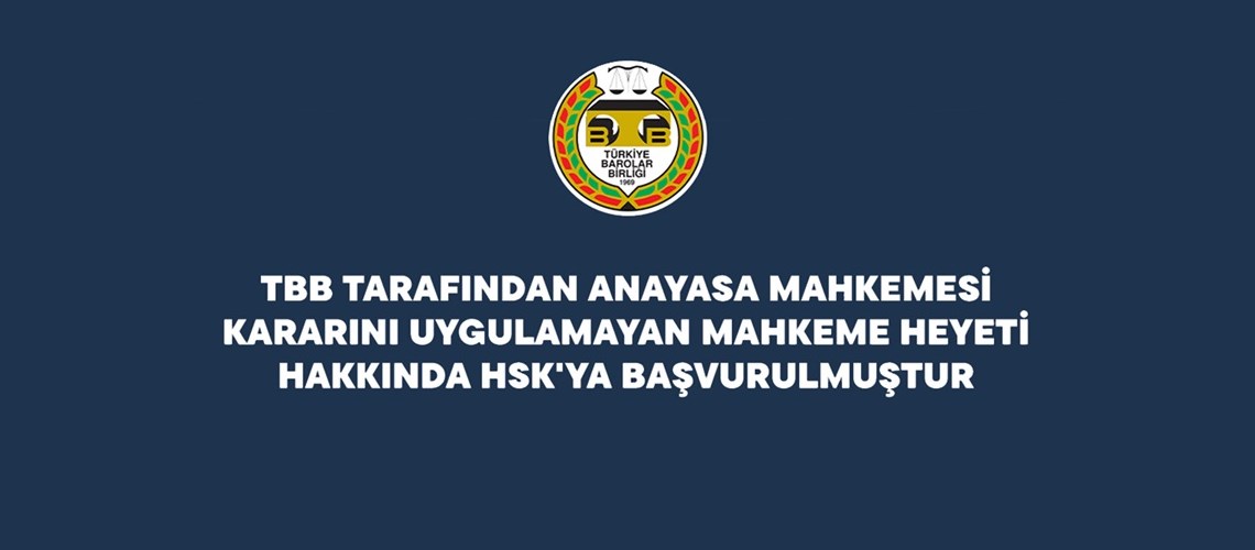 TBB TARAFINDAN ANAYASA MAHKEMESİ KARARINI UYGULAMAYAN MAHKEME HEYETİ HAKKINDA HSK'YA BAŞVURULMUŞTUR